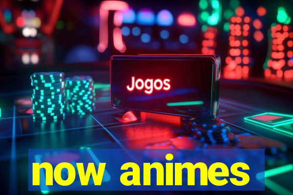 now animes